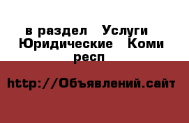  в раздел : Услуги » Юридические . Коми респ.